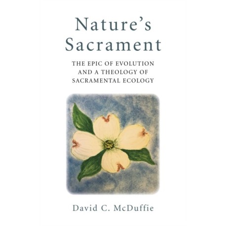 Nature's Sacrament: The Epic of Evolution and a Theology of Sacramental Ecology