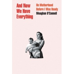 And Now We Have Everything: On Motherhood Before I Was Ready