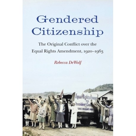 Gendered Citizenship: The Original Conflict Over the Equal Rights Amendment, 1920–1963