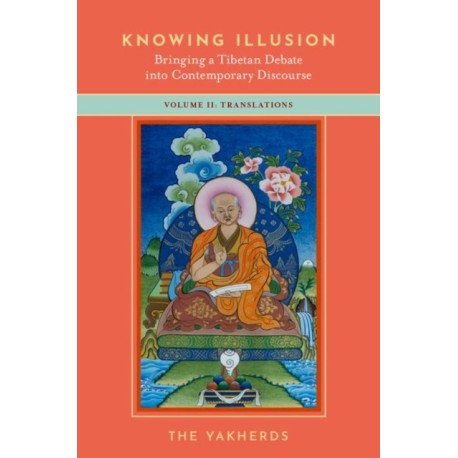 Knowing Illusion: Bringing a Tibetan Debate into Contemporary Discourse: Volume II: Translations