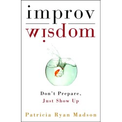 Improv Wisdom: Don't Prepare, Just Show Up