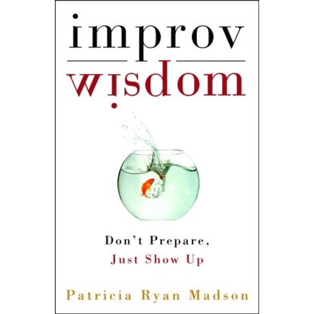 Improv Wisdom: Don't Prepare, Just Show Up