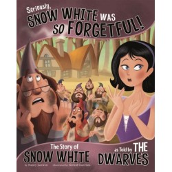 Seriously, Snow White Was SO Forgetful!: The Story of Snow White as Told by the Dwarves