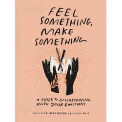 Feel Something, Make Something: A Guide to Collaborating with Your Emotions