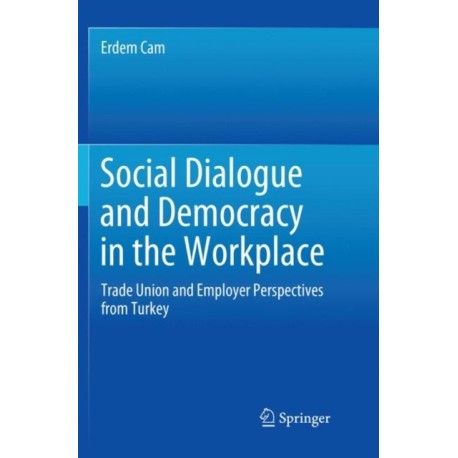 Social Dialogue and Democracy in the Workplace: Trade Union and Employer Perspectives from Turkey