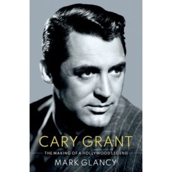 Cary Grant, the Making of a Hollywood Legend