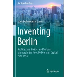 Inventing Berlin: Architecture, Politics and Cultural Memory in the New/Old German Capital Post-1989