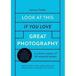 Look At This If You Love Great Photography: A critical curation of 100 essential photos • Packed with links to further reading, listening and viewing to take your enjoyment to the next level