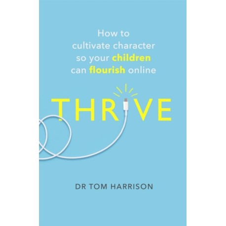 THRIVE: How to Cultivate Character So Your Children Can Flourish Online