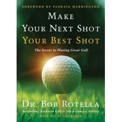 Make Your Next Shot Your Best Shot: The Secret to Playing Great Golf