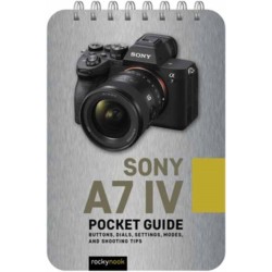 Sony a7 IV: Pocket Guide: Buttons, Dials, Settings, Modes, and Shooting Tips