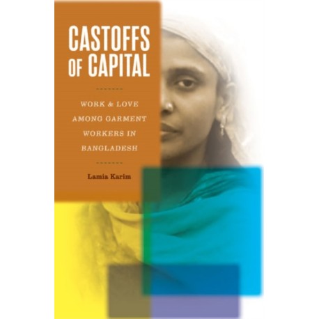 Castoffs of Capital: Work and Love Among Garment Workers in Bangladesh
