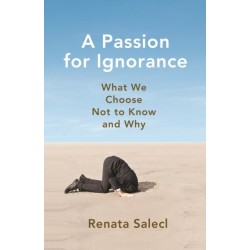 A Passion for Ignorance: What We Choose Not to Know and Why