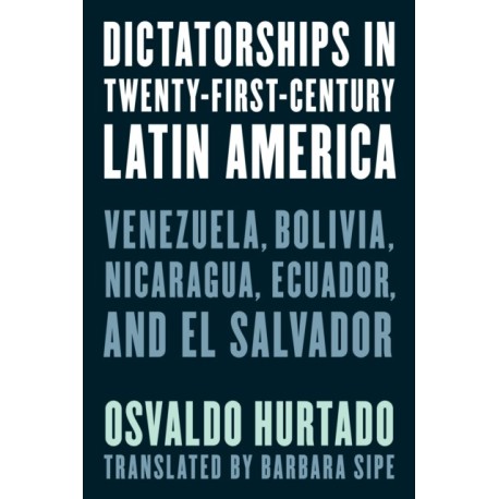 Dictatorships in Twenty-First-Century Latin America: Venezuela, Bolivia, Nicaragua, Ecuador, and El Salvador