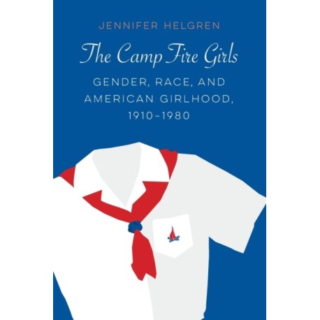 The Camp Fire Girls: Gender, Race, and American Girlhood, 1910–1980