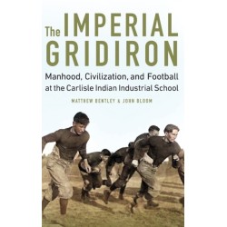 The Imperial Gridiron: Manhood, Civilization, and Football at the Carlisle Indian Industrial School