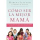 Como ser la mejor mama: Una guia practica para criar hijos integros en medio de una generacion quebrantada