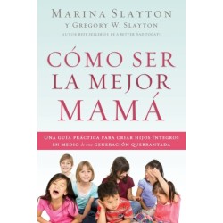 Como ser la mejor mama: Una guia practica para criar hijos integros en medio de una generacion quebrantada