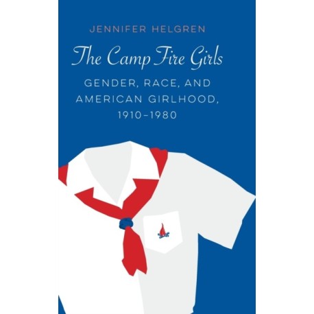The Camp Fire Girls: Gender, Race, and American Girlhood, 1910–1980