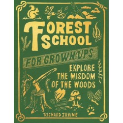 Forest School for Grown-Ups : Explore the Wisdom of the Woods: Explore the Wisdom of the Woods