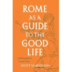 Rome as a Guide to the Good Life: A Philosophical Grand Tour