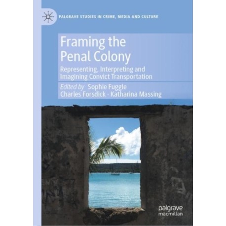 Framing the Penal Colony: Representing, Interpreting and Imagining Convict Transportation