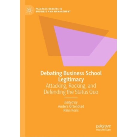 Debating Business School Legitimacy: Attacking, Rocking, and Defending the Status Quo