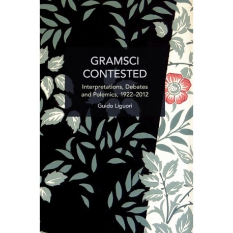 Gramsci Contested: Interpretations, Debates, and Polemics, 1922--2012