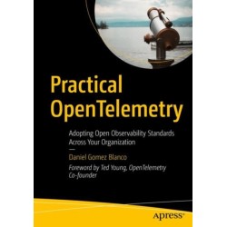 Practical OpenTelemetry: Adopting Open Observability Standards Across Your Organization