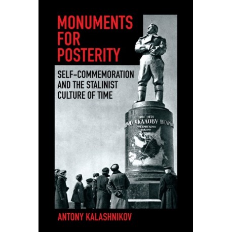 Monuments for Posterity: Self-Commemoration and the Stalinist Culture of Time