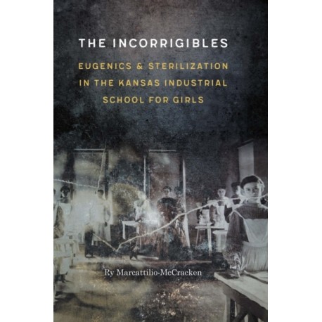 The Incorrigibles: Eugenics and Sterilization in the Kansas Industrial School for Girls