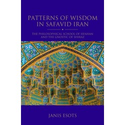 Patterns of Wisdom in Safavid Iran: The Philosophical School of Isfahan and the Gnostic of Shiraz