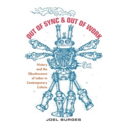 Out of Sync & Out of Work: History and the Obsolescence of Labor in Contemporary Culture