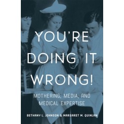 You're Doing It Wrong!: Mothering, Media, and Medical Expertise