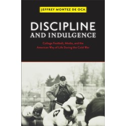 Discipline and Indulgence: College Football, Media, and the American Way of Life During the Cold War