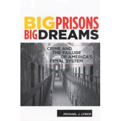 Big Prisons, Big Dreams: Crime and the Failure of America's Penal System