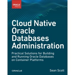 Cloud Native Oracle Databases: Practical Solutions for Building and Running Oracle Databases on Container Platforms