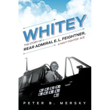 Whitey: The Story of Rear Admiral E. L. Feightner, A Navy Fighter Ace