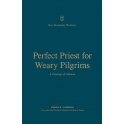 Perfect Priest for Weary Pilgrims: A Theology of Hebrews