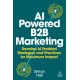 AI-Powered B2B Marketing: Develop AI-Enabled Strategies and Practices for Maximum Impact