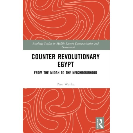 Counter Revolutionary Egypt: From the Midan to the Neighbourhood