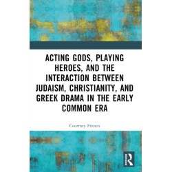 Acting Gods, Playing Heroes, and the Interaction between Judaism, Christianity, and Greek Drama in the Early Common Era