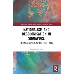 Nationalism and Decolonisation in Singapore: The Malayan Generation, 1953 – 1963