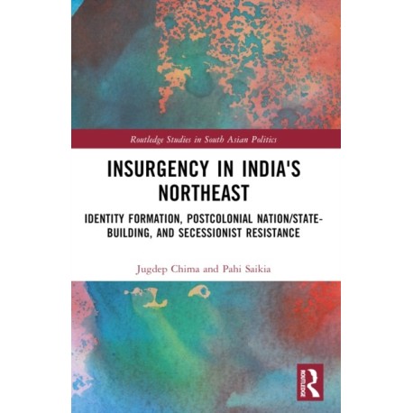 Insurgency in India's Northeast: Identity Formation, Postcolonial Nation/State-Building, and Secessionist Resistance