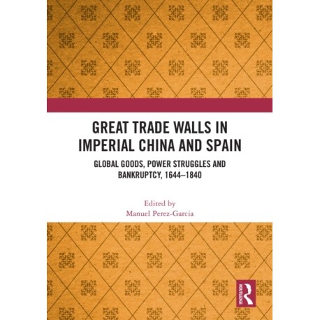 Great Trade Walls in Imperial China and Spain: Global goods, power struggles and bankruptcy, 1644-1840
