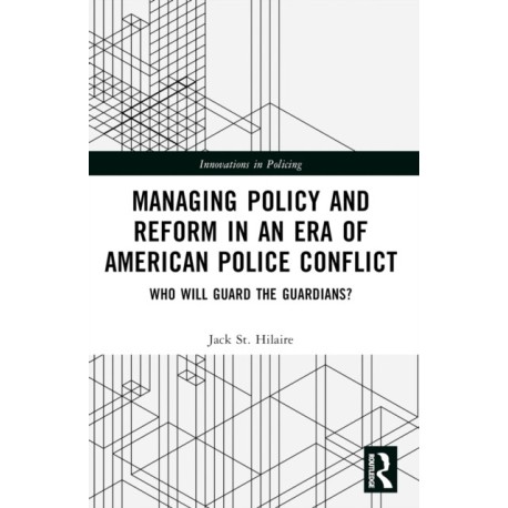 Managing Policy and Reform in an Era of American Police Conflict: Who Will Guard the Guardians?
