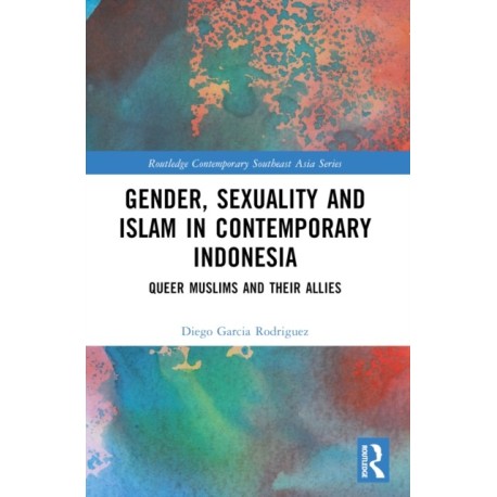 Gender, Sexuality and Islam in Contemporary Indonesia: Queer Muslims and their Allies