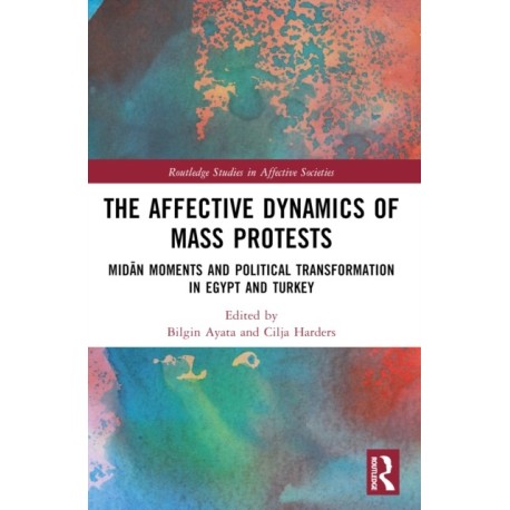 The Affective Dynamics of Mass Protests: Midan Moments and Political Transformation in Egypt and Turkey