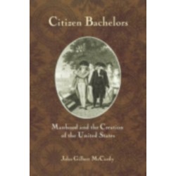 Citizen Bachelors: Manhood and the Creation of the United States