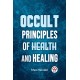Occult Principles of Health and Healing